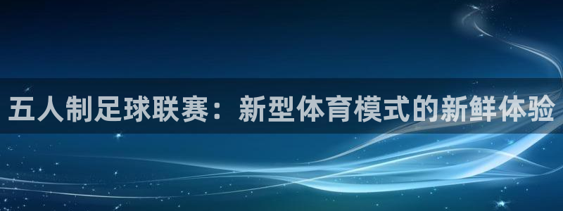 五人制足球联赛：新型体育模式的新鲜体验