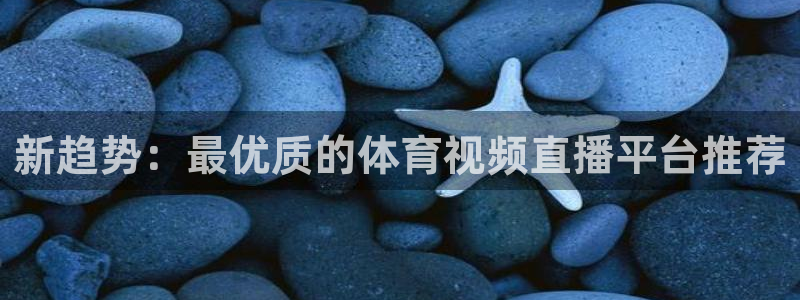 新趋势：最优质的体育视频直播平台推荐